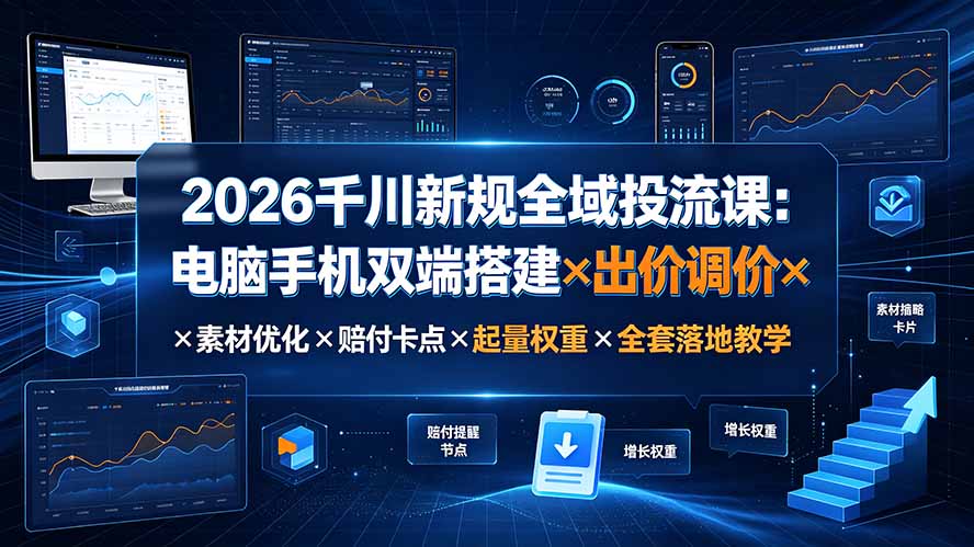 2026千川新规全域投流课：电脑手机双端搭建×出价调价×素材优化×赔付卡点×起量权重×全套落地教学-吾爱云课堂