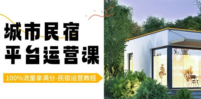 城市民宿平台运营课,100%流量拿满分-民宿运营教程-吾爱云课堂