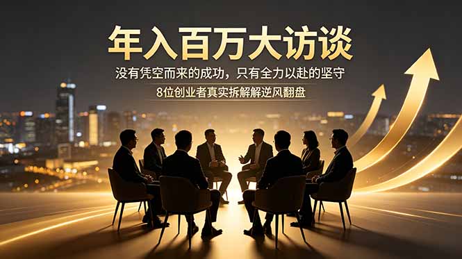 年入百万大访谈：没有凭空而来的成功，只有全力以赴的坚守，8位创业者真实拆解逆风翻盘路-吾爱云课堂