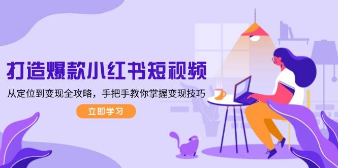 打造爆款小红书短视频,从定位到变现全攻略,手把手教你掌握变现技巧-吾爱云课堂