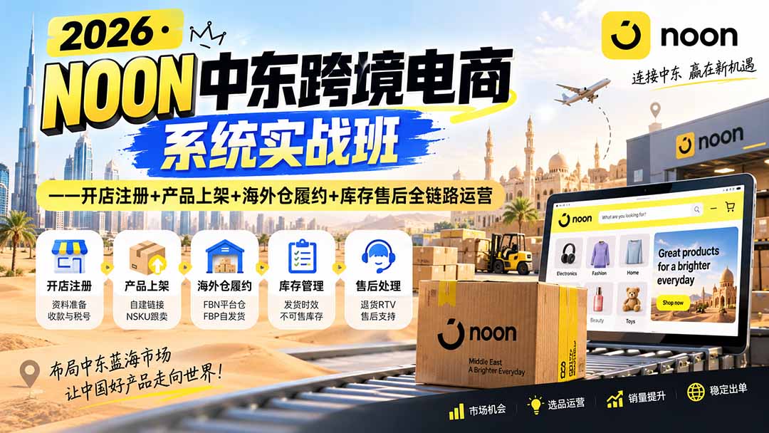 2026·NOON中东跨境电商系统实战班——开店注册+产品上架+海外仓履约+库存售后全链路运营-吾爱云课堂