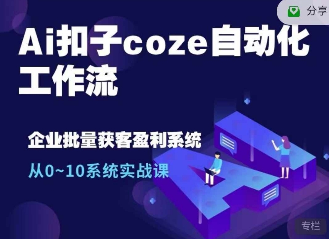 Ai扣子coze自动化工作流，从0~10系统实战课，10个人的工作量1个人完成-吾爱云课堂