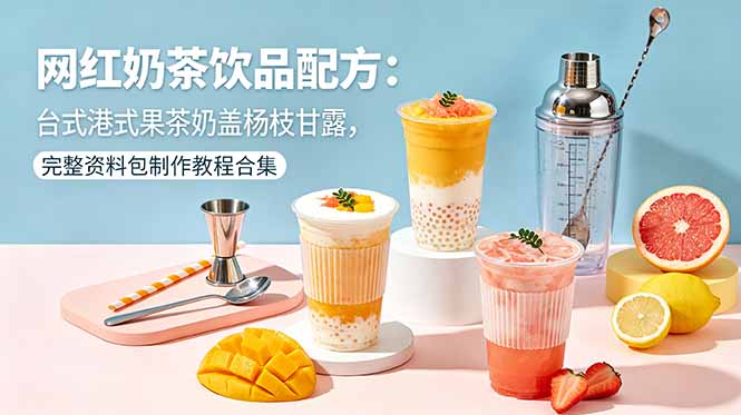 网红奶茶饮品配方：台式港式果茶奶盖杨枝甘露，完整资料包制作教程合集-吾爱云课堂