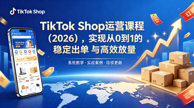 TikTok Shop运营课程(2026)，实现从0到1的稳定出单与高效放量-吾爱云课堂