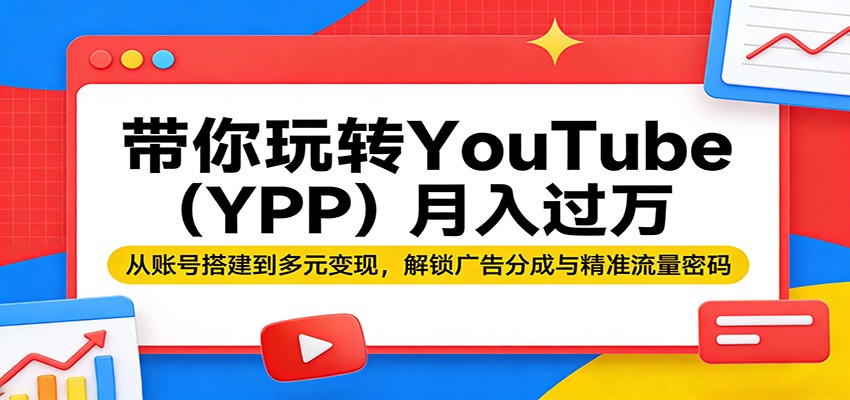 带你玩转YouTube(YPP)月入过万：从账号搭建到多元变现，解锁广告分成与精准流量密码-吾爱云课堂