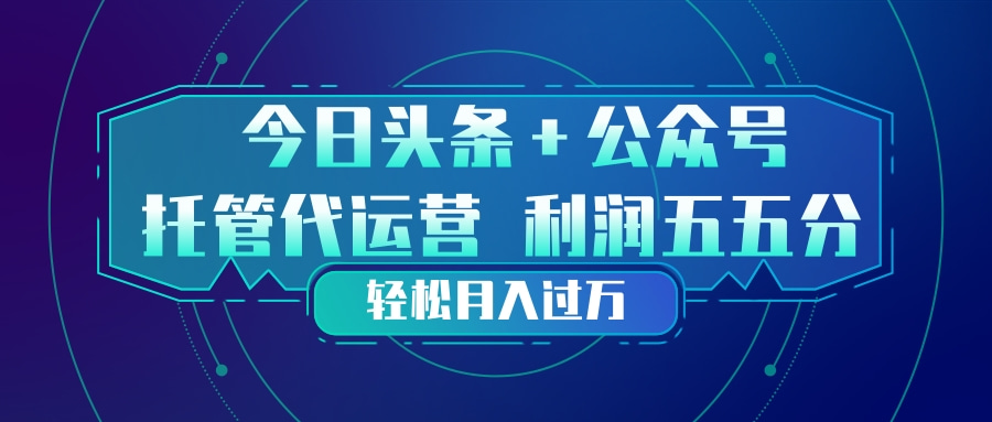 头条加公众号 托管代运营 利润分成模式 轻松月入过万-吾爱云课堂