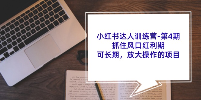 小红书达人训练营第4期:抓住风口红利期,可长期,放大操作的项目-吾爱云课堂
