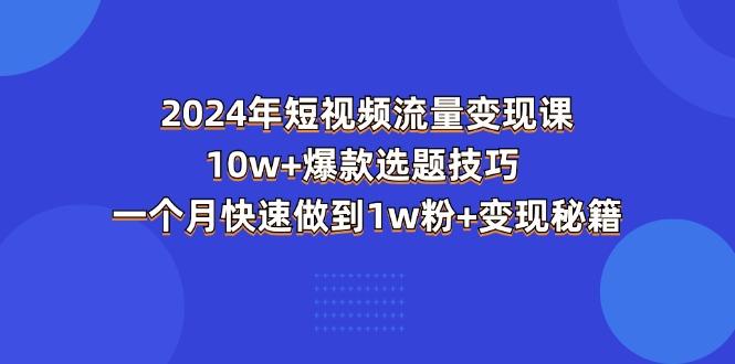 2024年短视频-流量变现课:10w+爆款选题技巧 一个月快速做到1w粉+变现秘籍-吾爱云课堂