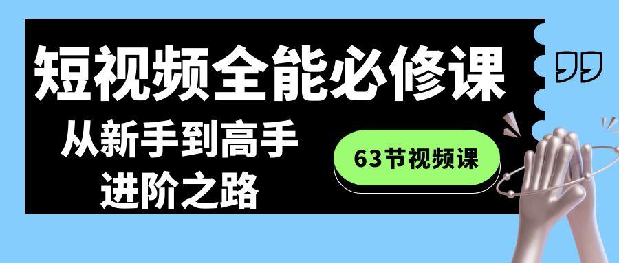 短视频-全能必修课程:从新手到高手进阶之路(63节视频课)-吾爱云课堂