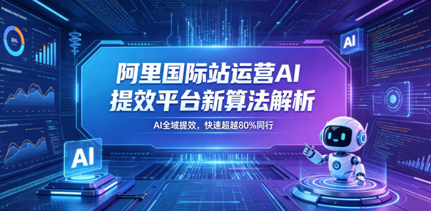 阿里国际站运营AI提效平台新算法解析26年5月新课，AI全域提效，快速超越80%同行-吾爱云课堂