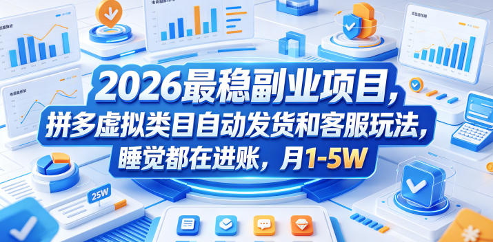 2026最稳副业项目，拼多多虚拟类目自动发货和客服玩法，睡觉都在进账，月1-5W【揭秘】-吾爱云课堂