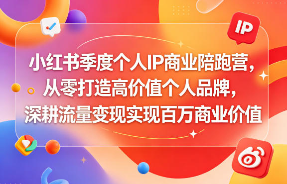 小红书季度个人IP商业陪跑营，从零打造高价值个人品牌，深耕流量变现实现百万商业价值-吾爱云课堂