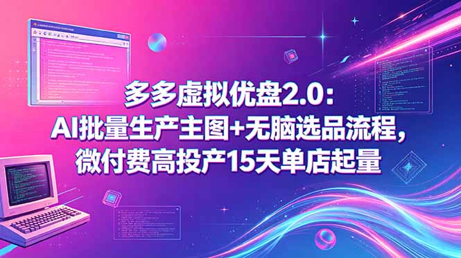 多多虚拟优盘2.0：AI批量生产主图+无脑选品流程，微付费高投产15天单店起量-吾爱云课堂