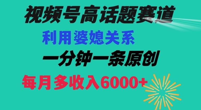 视频号流量赛道{婆媳关系}玩法话题高播放恐怖一分钟一条每月额外收入6000+【揭秘】-吾爱云课堂