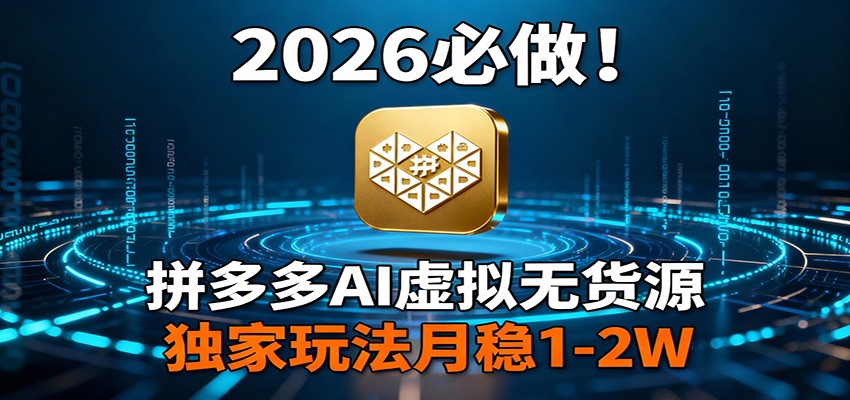 2026 必做！拼多多 AI 虚拟无货源，独家玩法月稳 1-2W-吾爱云课堂