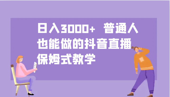 日入3000+ 普通人也能做的抖音直播 保姆式教学-吾爱云课堂