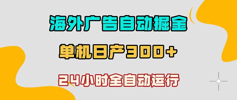 海外广告自动掘金，单台电脑日产300+，小白可操作-吾爱云课堂