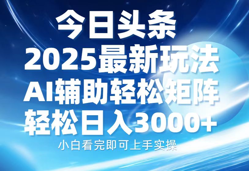 今日头条2025最新玩法,思路简单,复制粘贴,AI辅助,轻松矩阵日入3000+-吾爱云课堂