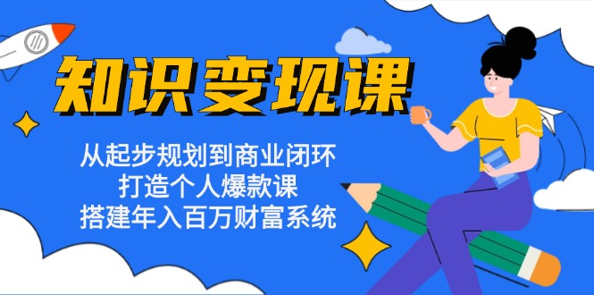 知识变现课：从起步规划到商业闭环 打造个人爆款课 搭建年入百万财富系统-吾爱云课堂