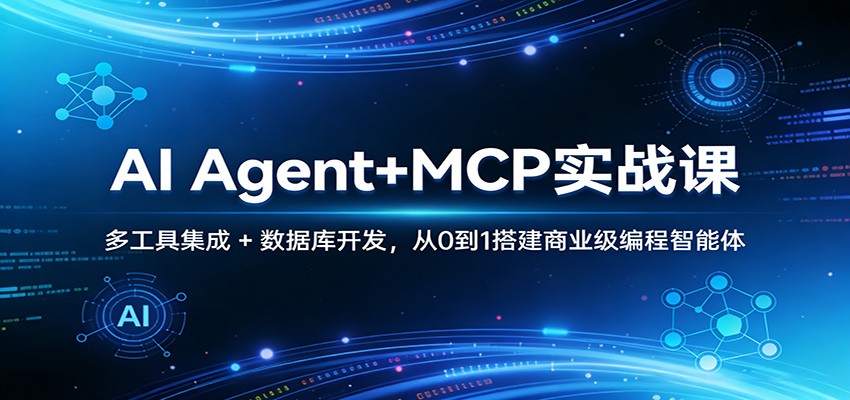 AI Agent+MCP实战课：多工具集成 + 数据库开发，从0到1搭建商业级编程智能体-吾爱云课堂