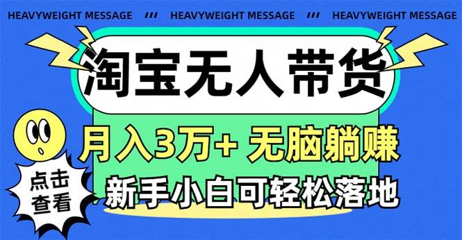 淘宝无人带货3.0高收益玩法，月入3万+，无脑躺赚，新手小白可落地实操-吾爱云课堂