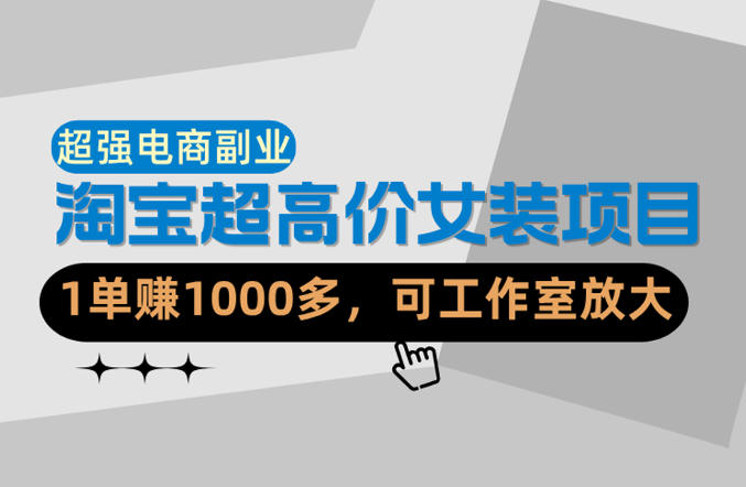 【超强副业】淘宝超高价女装项目：1单賺1k+，可工作室放大(共52节)-吾爱云课堂
