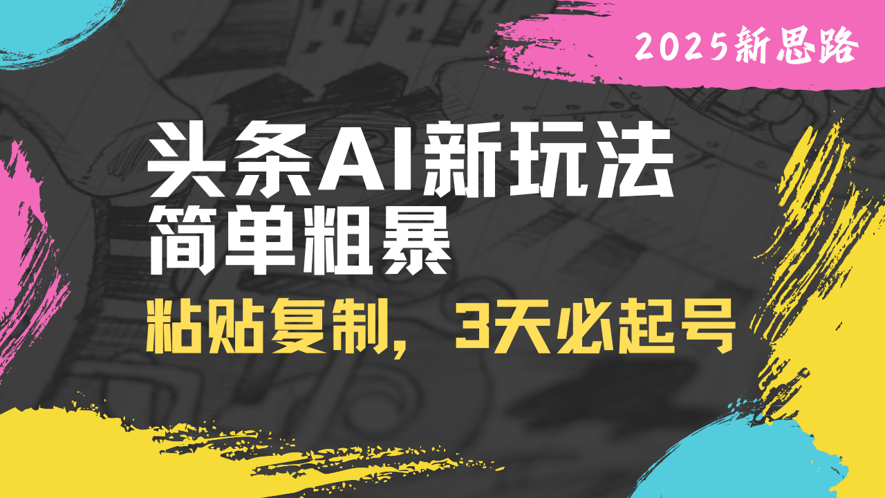 头条AI新玩法,简单粗暴,仅需粘贴复制,三天必起号-吾爱云课堂