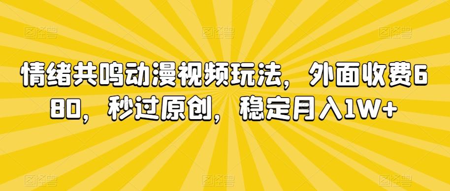 情绪共鸣动漫视频玩法,外面收费680,秒过原创,稳定月入1W+【揭秘】-吾爱云课堂