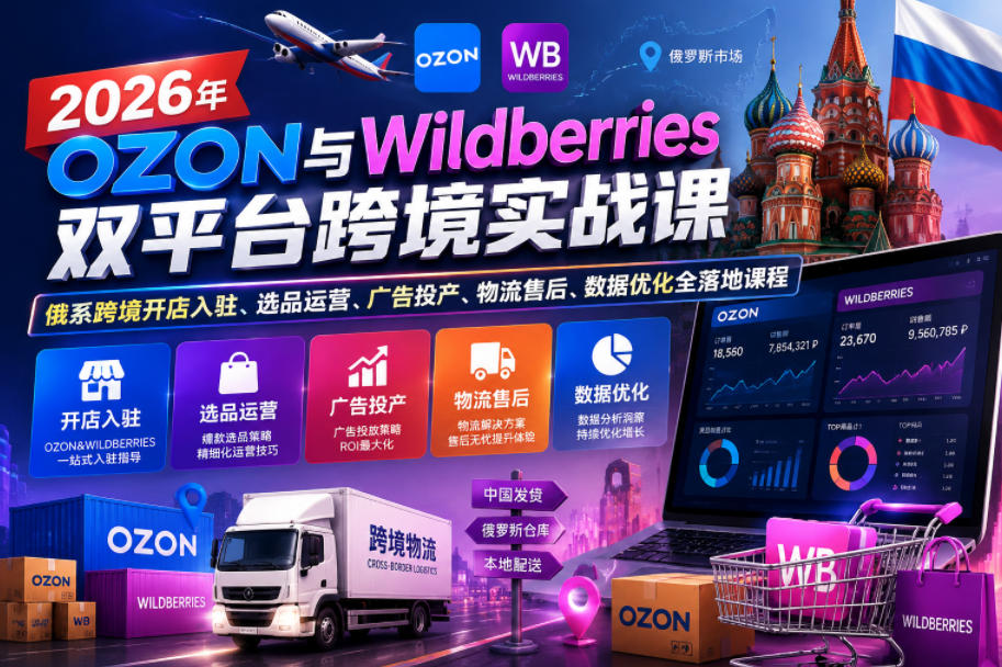 2026年OZON与Wildberries双平台跨境实战课，俄系跨境开店入驻、选品运营、广告投产、物流售后、数据优化全落地课程-吾爱云课堂