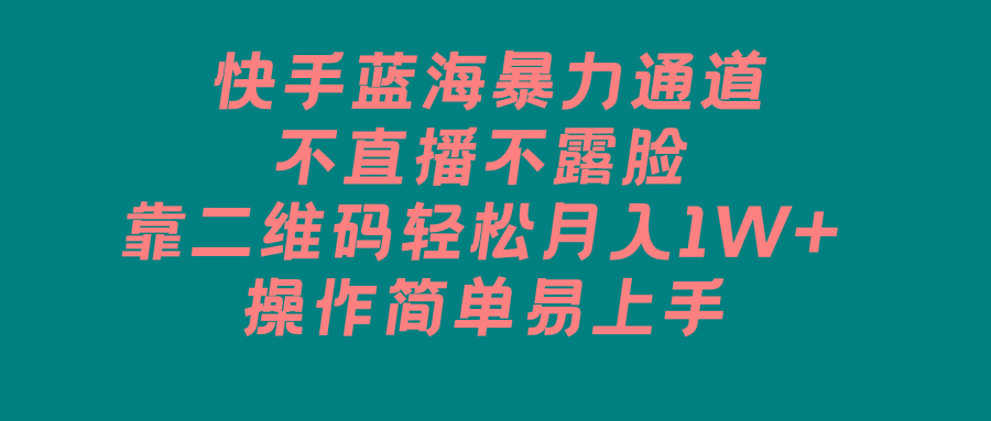 快手蓝海暴力通道,不直播不露脸,靠二维码轻松月入1W+,操作简单易上手-吾爱云课堂