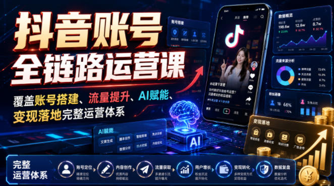 抖音账号全链路运营课，覆盖账号搭建、流量提升、AI赋能、变现落地完整运营体系-吾爱云课堂