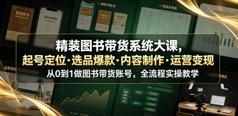 精装图书带货系统大课，起号定位・选品爆款・内容制作・运营变现，从0到1做图书带货账号，全流程实操教学(更新)-吾爱云课堂