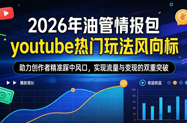 2026年油管情报包，youtube热门玩法风向标，助力创作者精准踩中风口，实现流量与变现的双重突破(更新)-吾爱云课堂