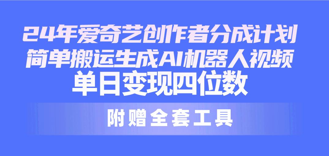24最新爱奇艺创作者分成计划,简单搬运生成AI机器人视频,单日变现四位数-吾爱云课堂