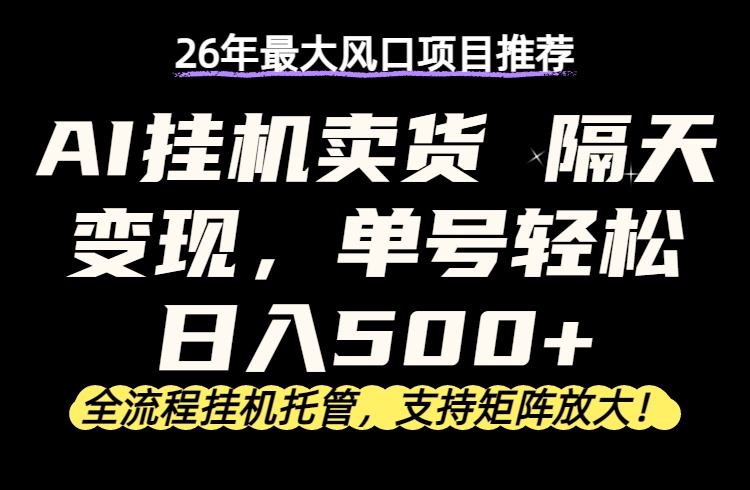 26年最新AI挂机卖货，隔天出收益，单账号轻松日入500+-吾爱云课堂