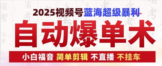2025视频号蓝海超级暴利自动爆单术1.0 ,小白褔音 简单剪辑 不直播 不挂车-吾爱云课堂