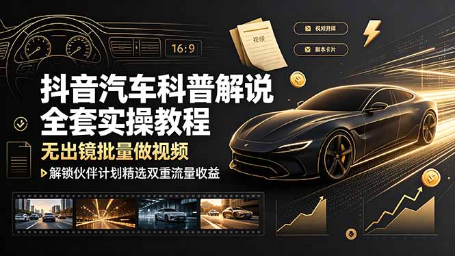 抖音汽车科普解说全套实操教程，无出镜批量做视频，解锁伙伴计划精选双重流量收益-吾爱云课堂