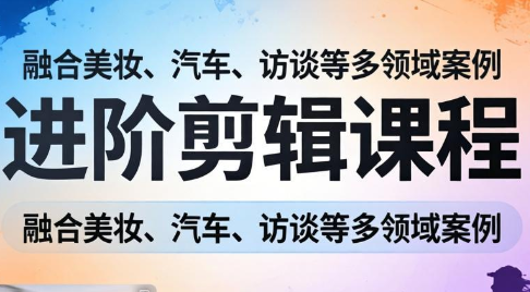 阿江老师·进阶剪辑课程多领域案例-吾爱云课堂