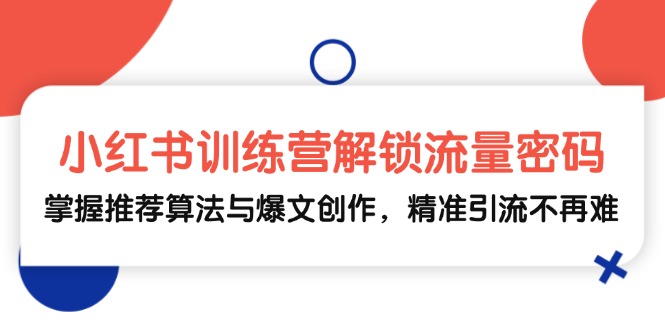 小红书训练营解锁流量密码,掌握推荐算法与爆文创作,精准引流不再难-吾爱云课堂