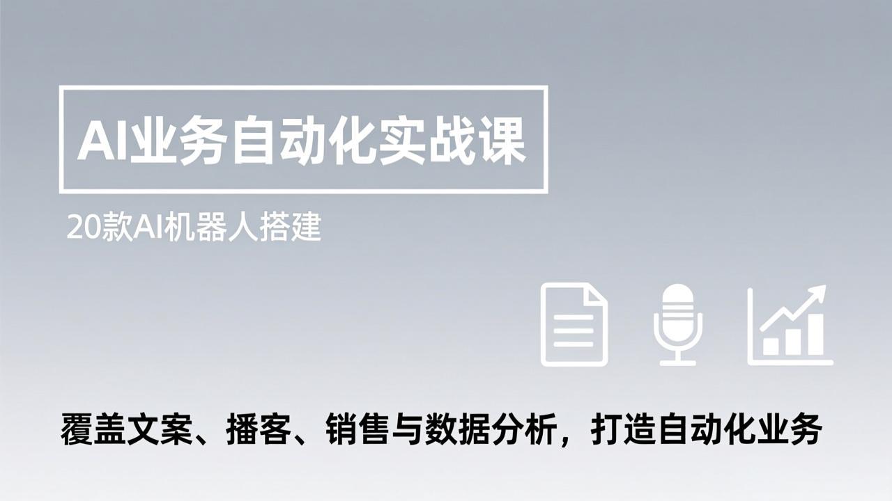 AI业务自动化实战课，20款AI机器人搭建，覆盖文案、播客、销售与数据分析，打造自动化业务-吾爱云课堂
