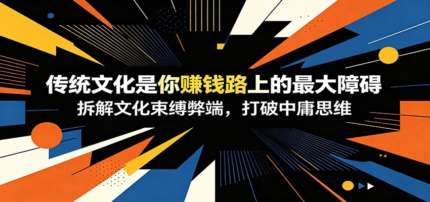 付费文章：《传统文化是你赚钱路上的最大障碍》拆解文化束缚弊端，打破中庸思维-吾爱云课堂