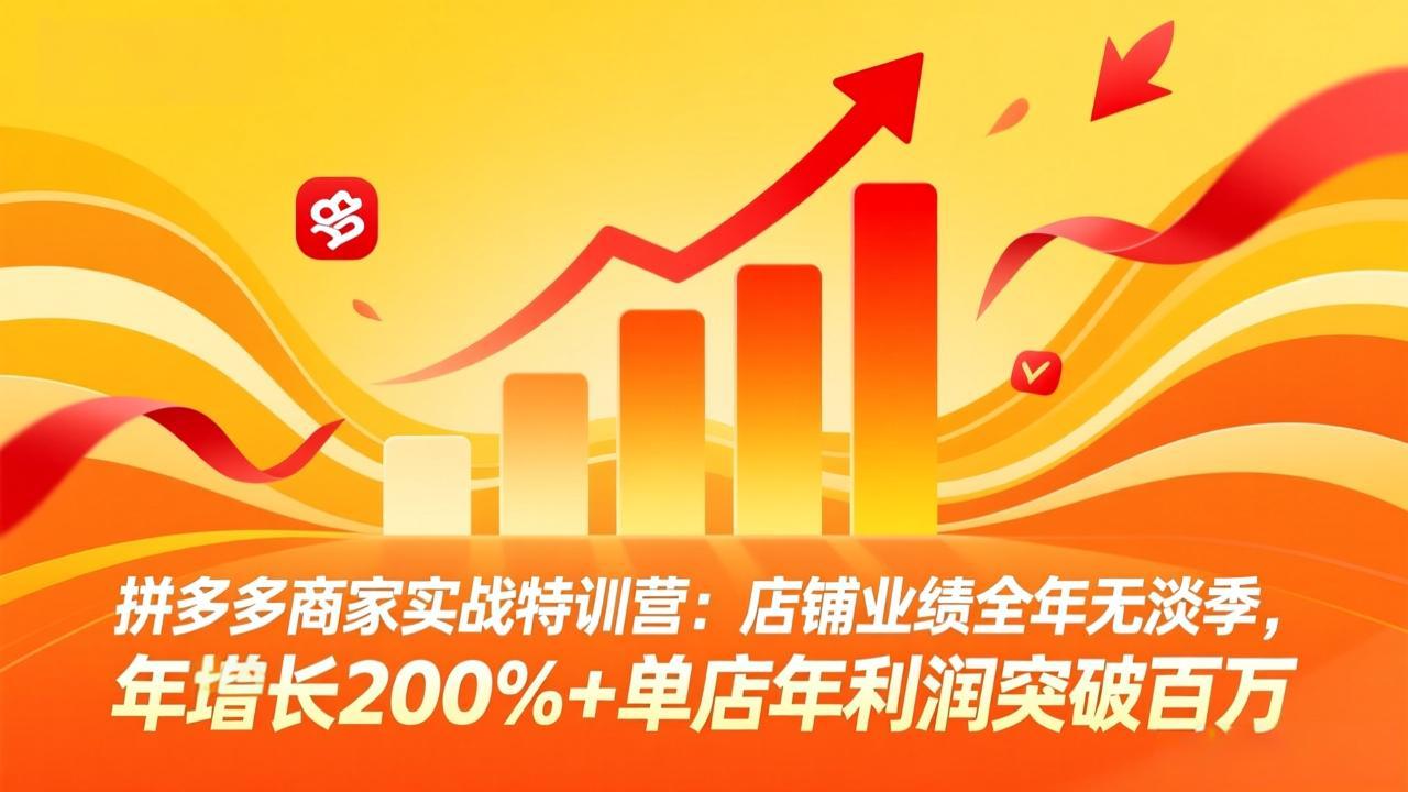 拼多多商家实战特训营：店铺业绩全年无淡季，年增长200%+单店年利润突破百万(26年4月2日更新-吾爱云课堂