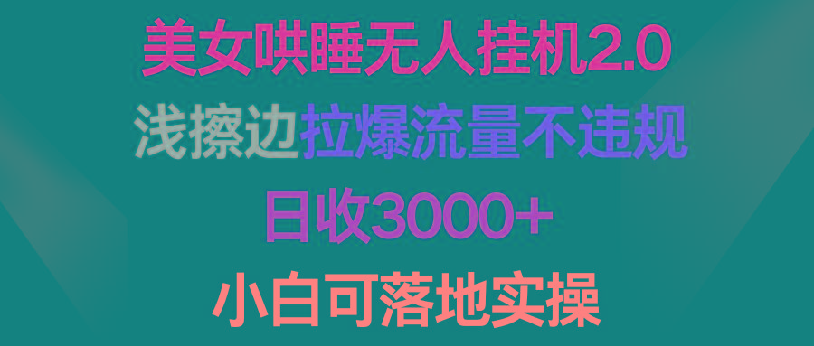 (9905期)美女哄睡无人挂机2.0,浅擦边拉爆流量不违规,日收3000+,小白可落地实操-吾爱云课堂