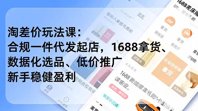 淘差价玩法课：合规一件代发起店，1688拿货、数据化选品、低价推广，新手稳健盈利(更新4月-吾爱云课堂