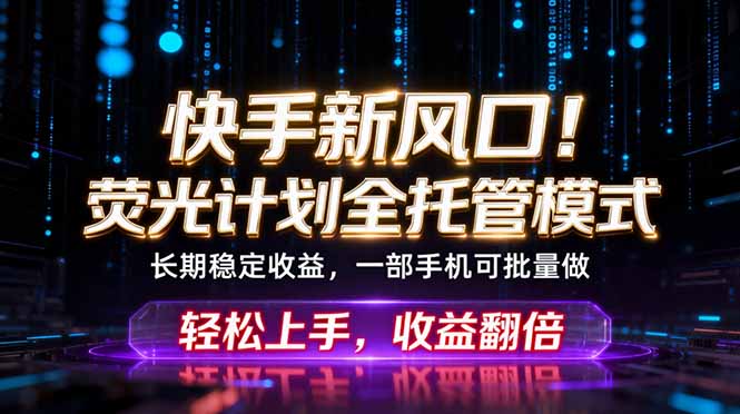 快手新风口！荧光计划全托管躺赚，不用自己干，批量操作月入3W+-吾爱云课堂