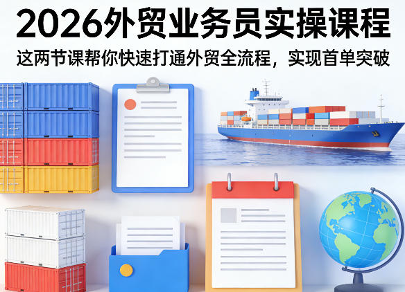 2026外贸业务员实操课程，这两节课帮你快速打通外贸全流程，实现首单突破-吾爱云课堂