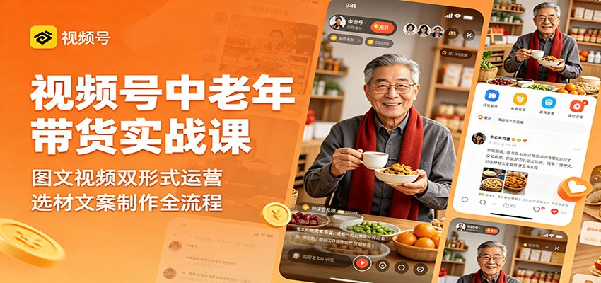 视频号中老年带货实战课：图文视频双形式运营，选材文案制作全流程-吾爱云课堂