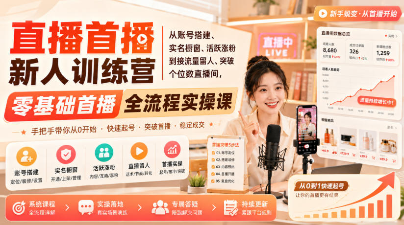 直播首播新人训练营｜从账号搭建、实名橱窗、活跃涨粉到接流量留人、突破个位数直播间，零基础首播全流程实操课-吾爱云课堂