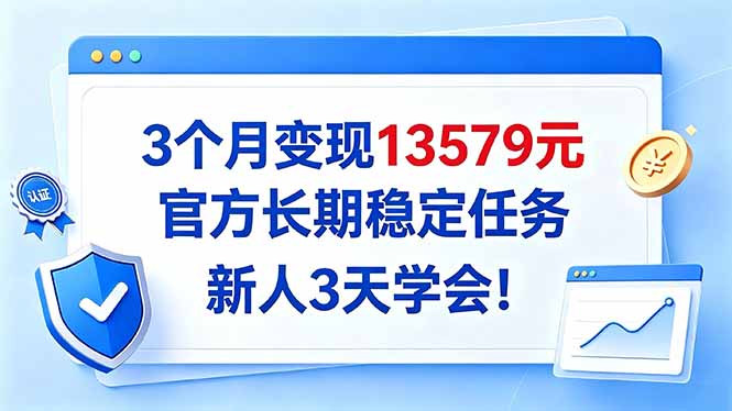 3个月变现13579元，官方长期稳定任务，新人3天学会！-吾爱云课堂