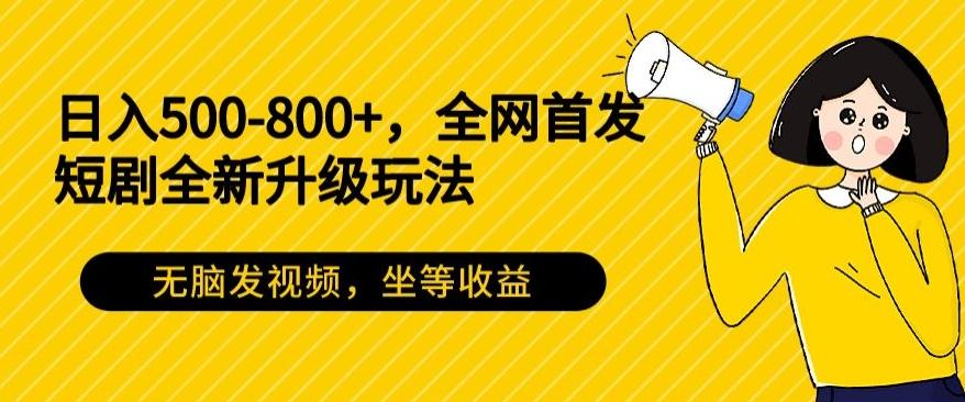 日入500-800+,全网首发短剧全新玩法,无脑发视频,坐等收益-吾爱云课堂